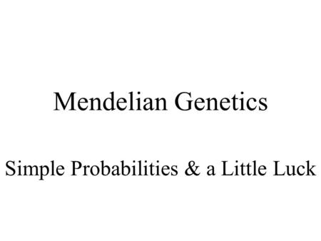 Mendelian Genetics Simple Probabilities & a Little Luck.