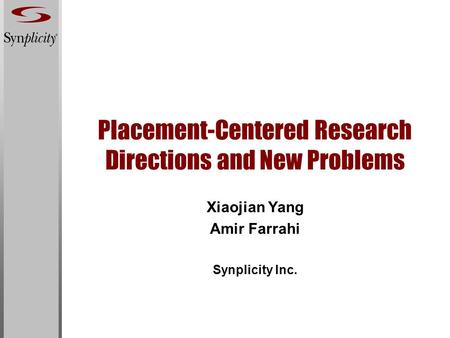 Placement-Centered Research Directions and New Problems Xiaojian Yang Amir Farrahi Synplicity Inc.
