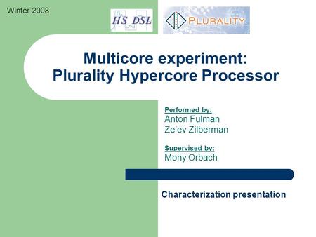 Multicore experiment: Plurality Hypercore Processor Performed by: Anton Fulman Ze’ev Zilberman Supervised by: Mony Orbach Characterization presentation.