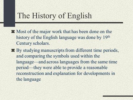 The History of English Most of the major work that has been done on the history of the English language was done by 19 th Century scholars. By studying.