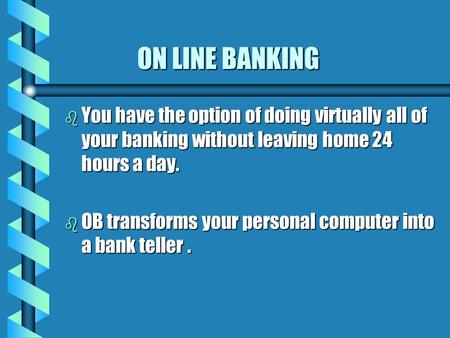 ON LINE BANKING ON LINE BANKING b You have the option of doing virtually all of your banking without leaving home 24 hours a day. b OB transforms your.