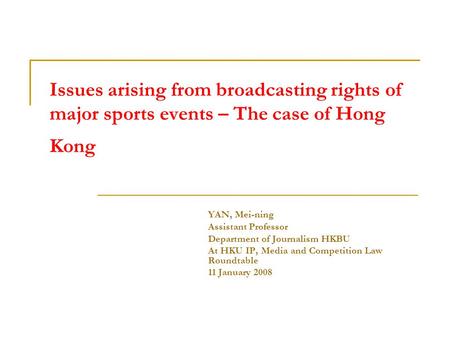 Issues arising from broadcasting rights of major sports events – The case of Hong Kong YAN, Mei-ning Assistant Professor Department of Journalism HKBU.