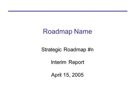 Roadmap Name Strategic Roadmap #n Interim Report April 15, 2005.