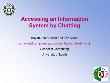 Accessing an Information System by Chatting Bayan Abu Shawar and Eric Atwell  School of Computing University.