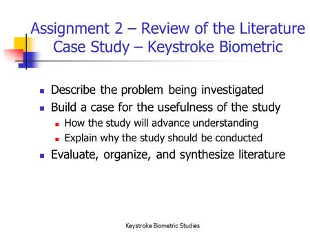 Keystroke Biometric Studies Assignment 2 – Review of the Literature Case Study – Keystroke Biometric Describe the problem being investigated Build a case.