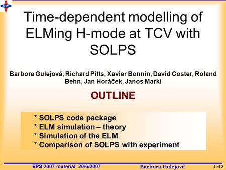 Barbora Gulejová 1 of 2 EPS 2007 material 20/6/2007 Time-dependent modelling of ELMing H-mode at TCV with SOLPS Barbora Gulejová, Richard Pitts, Xavier.