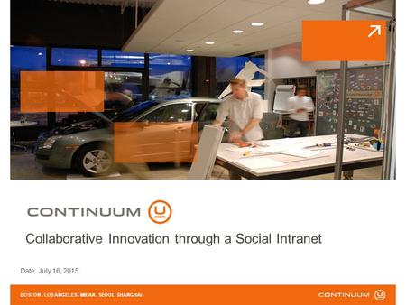Date: July 16, 2015 BOSTON. LOS ANGELES. MILAN. SEOUL. SHANGHAI Collaborative Innovation through a Social Intranet.