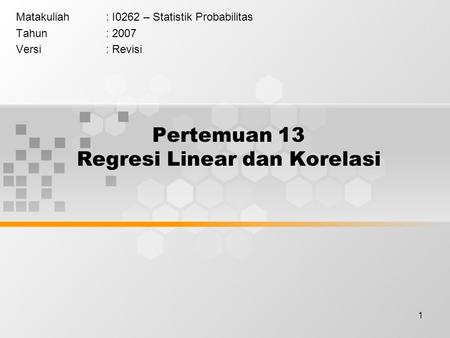 1 Pertemuan 13 Regresi Linear dan Korelasi Matakuliah: I0262 – Statistik Probabilitas Tahun: 2007 Versi: Revisi.