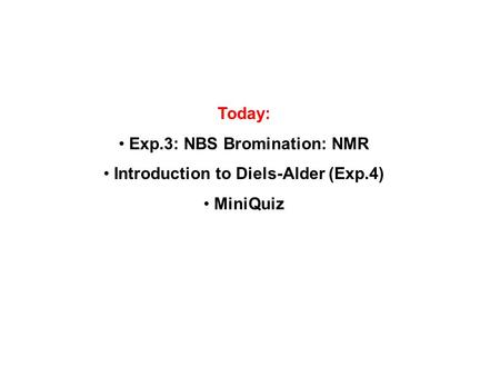 Today: Exp.3: NBS Bromination: NMR Introduction to Diels-Alder (Exp.4) MiniQuiz.