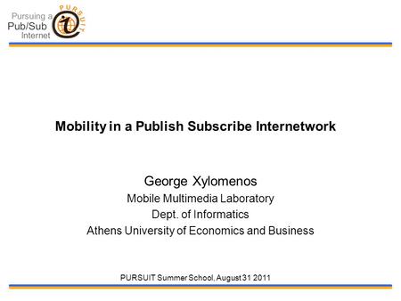 PURSUIT Summer School, August 31 2011 Mobility in a Publish Subscribe Internetwork George Xylomenos Mobile Multimedia Laboratory Dept. of Informatics Athens.