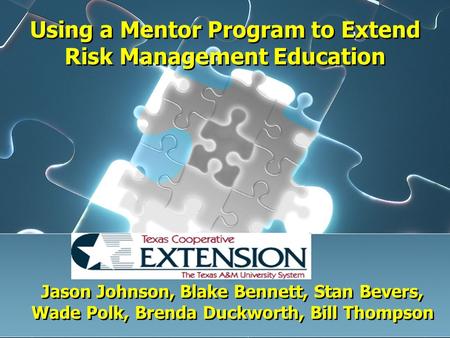 Using a Mentor Program to Extend Risk Management Education Jason Johnson, Blake Bennett, Stan Bevers, Wade Polk, Brenda Duckworth, Bill Thompson.