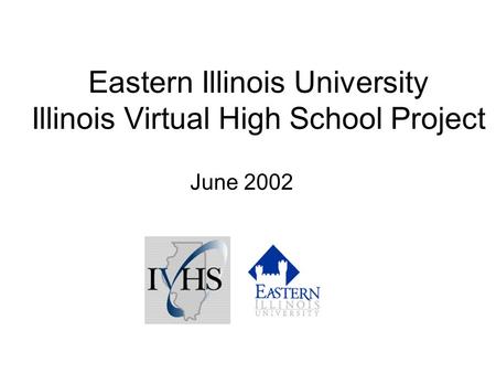 Eastern Illinois University Illinois Virtual High School Project June 2002.