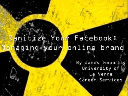 By James Donnelly University of La Verne Career Services Sanitize Your Facebook: Managing your online brand.
