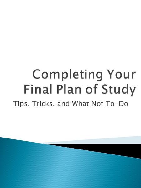 Tips, Tricks, and What Not To-Do.  The Final Plan of Study describes how the student has satisfied the requirements for the degree.  You cannot graduate.