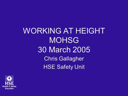 WORKING AT HEIGHT MOHSG 30 March 2005 Chris Gallagher HSE Safety Unit.