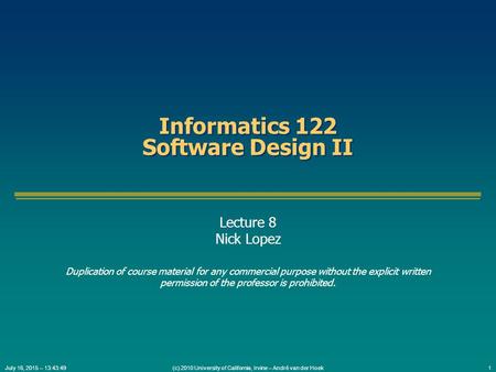 (c) 2010 University of California, Irvine – André van der Hoek1July 16, 2015 – 13:45:31 Informatics 122 Software Design II Lecture 8 Nick Lopez Duplication.