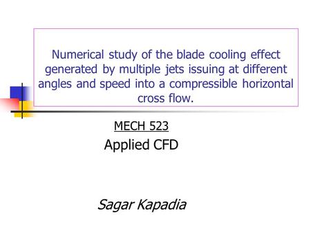 Numerical study of the blade cooling effect generated by multiple jets issuing at different angles and speed into a compressible horizontal cross flow.