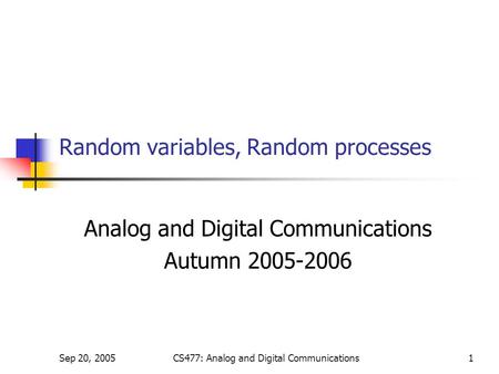 Sep 20, 2005CS477: Analog and Digital Communications1 Random variables, Random processes Analog and Digital Communications Autumn 2005-2006.