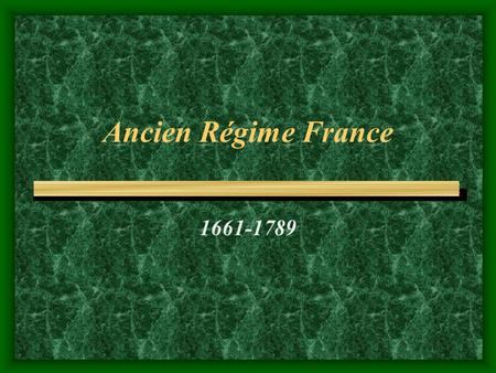 Ancien Régime France 1661-1789 Ancien Régime Monarchs Louis XIV ruled 1642-1715 –Marie Therese of Spain Louis XV ruled 1715-1774 –Marie of Poland Louis.