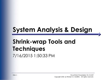 PowerPoint Presentation for IS-207 Copyright 2006 © Michael W. Schaffer. All rights reserved. Slide 1 System Analysis & Design Shrink-wrap Tools and Techniques.