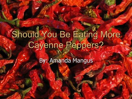 Should You Be Eating More Cayenne Peppers? By: Amanda Mangus.