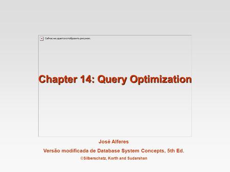 José Alferes Versão modificada de Database System Concepts, 5th Ed. ©Silberschatz, Korth and Sudarshan Chapter 14: Query Optimization.