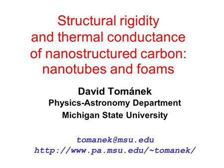 Structural rigidity and thermal conductance of nanostructured carbon: nanotubes and foams David Tománek Physics-Astronomy Department Michigan State University.