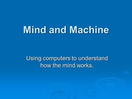 Mind and Machine Using computers to understand how the mind works.