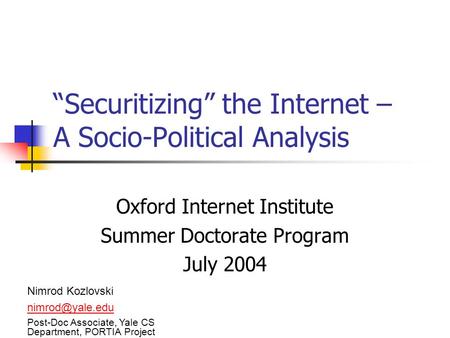 “Securitizing” the Internet – A Socio-Political Analysis Oxford Internet Institute Summer Doctorate Program July 2004 Nimrod Kozlovski