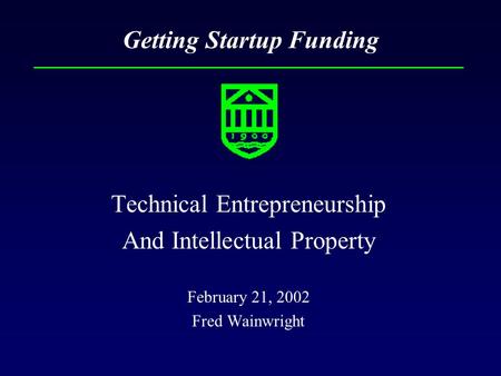 Getting Startup Funding Technical Entrepreneurship And Intellectual Property February 21, 2002 Fred Wainwright.