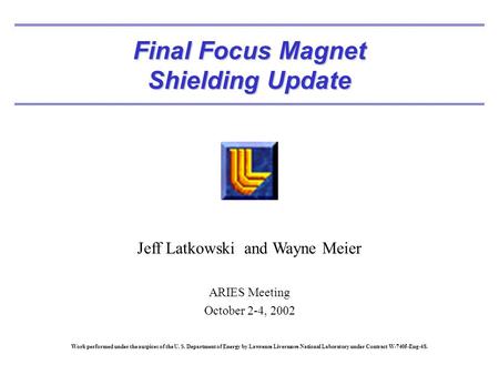 Final Focus Magnet Shielding Update Jeff Latkowski and Wayne Meier ARIES Meeting October 2-4, 2002 Work performed under the auspices of the U. S. Department.