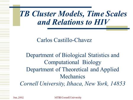 Jun, 2002 MTBI Cornell University TB Cluster Models, Time Scales and Relations to HIV Carlos Castillo-Chavez Department of Biological Statistics and Computational.