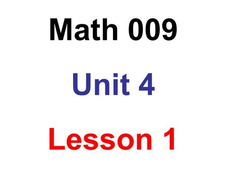 Math 009 Unit 4 Lesson 1.