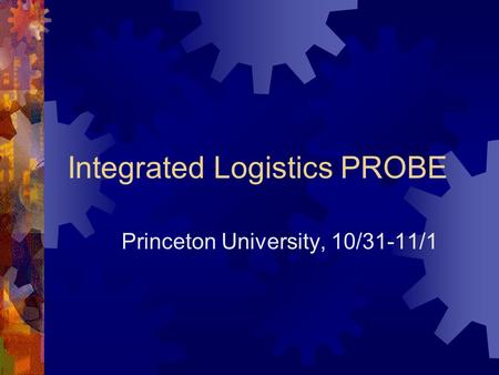 Integrated Logistics PROBE Princeton University, 10/31-11/1.