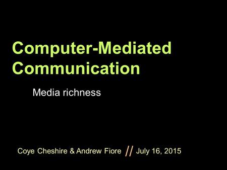 Coye Cheshire & Andrew Fiore July 16, 2015 // Computer-Mediated Communication Media richness.