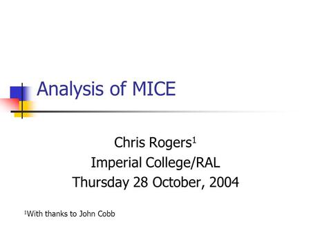 Analysis of MICE Chris Rogers 1 Imperial College/RAL Thursday 28 October, 2004 1 With thanks to John Cobb.