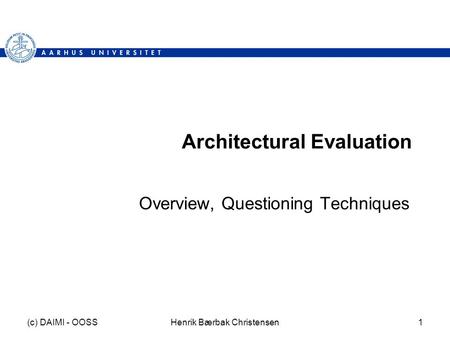 (c) DAIMI - OOSSHenrik Bærbak Christensen1 Architectural Evaluation Overview, Questioning Techniques.