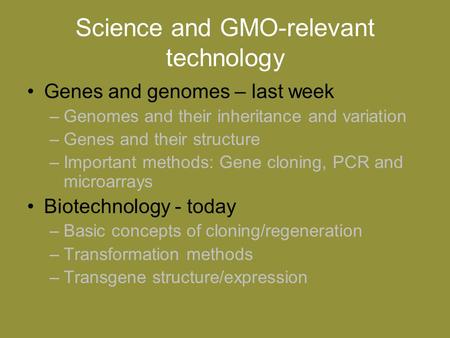 Science and GMO-relevant technology Genes and genomes – last week –Genomes and their inheritance and variation –Genes and their structure –Important methods: