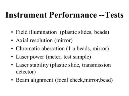 Instrument Performance --Tests Field illumination (plastic slides, beads) Axial resolution (mirror) Chromatic aberration (1 u beads, mirror) Laser power.