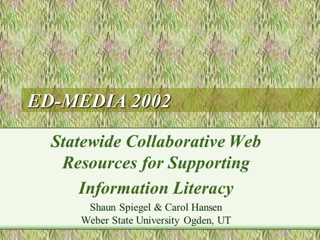 ED-MEDIA 2002 Statewide Collaborative Web Resources for Supporting Information Literacy Shaun Spiegel & Carol Hansen Weber State University Ogden, UT.