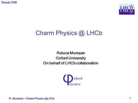 Beauty 2006 R. Muresan – Charm 1 Charm LHCb Raluca Mureşan Oxford University On behalf of LHCb collaboration.