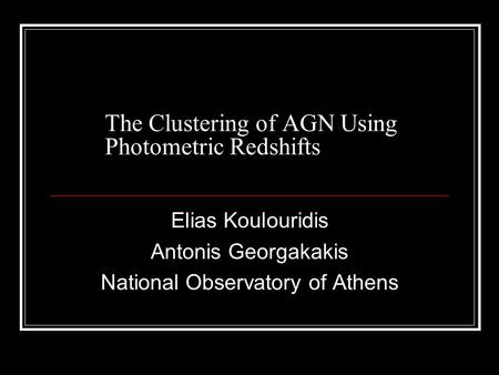 The Clustering of AGN Using Photometric Redshifts Elias Koulouridis Antonis Georgakakis National Observatory of Athens.