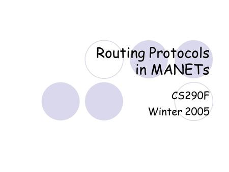 Routing Protocols in MANETs CS290F Winter 2005. What is a MANET Mobile nodes, wireless links Infrastructure-less: by the nodes, … Multi-hop routing: …,