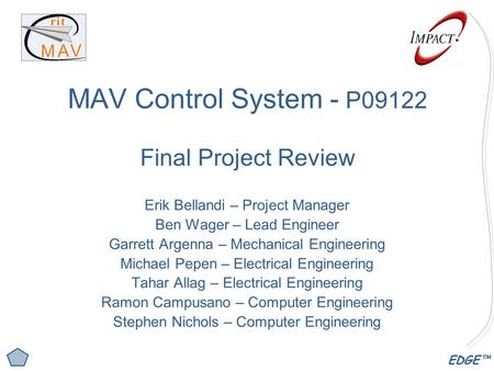 EDGE™ MAV Control System - P09122 Final Project Review Erik Bellandi – Project Manager Ben Wager – Lead Engineer Garrett Argenna – Mechanical Engineering.