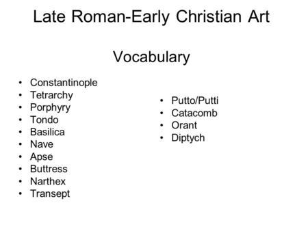 Late Roman-Early Christian Art Vocabulary Constantinople Tetrarchy Porphyry Tondo Basilica Nave Apse Buttress Narthex Transept Putto/Putti Catacomb Orant.