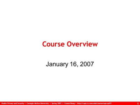 Usable Privacy and Security Carnegie Mellon University Spring 2007 Cranor/Hong  1 Course Overview January 16, 2007.
