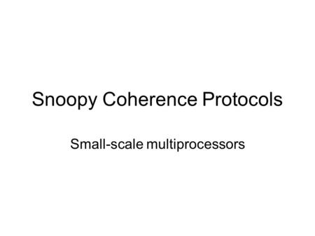 Snoopy Coherence Protocols Small-scale multiprocessors.
