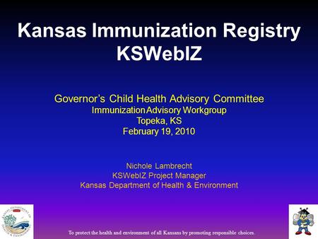 Governor’s Child Health Advisory Committee Immunization Advisory Workgroup Topeka, KS February 19, 2010 Nichole Lambrecht KSWebIZ Project Manager Kansas.
