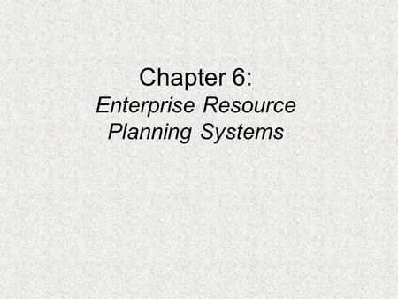 Chapter 6: Enterprise Resource Planning Systems. PROBLEMS WITH NON-ERP SYSTEMS  In-house design limits connectivity outside the company  Tendency toward.