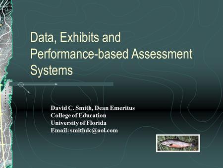 Data, Exhibits and Performance-based Assessment Systems David C. Smith, Dean Emeritus College of Education University of Florida